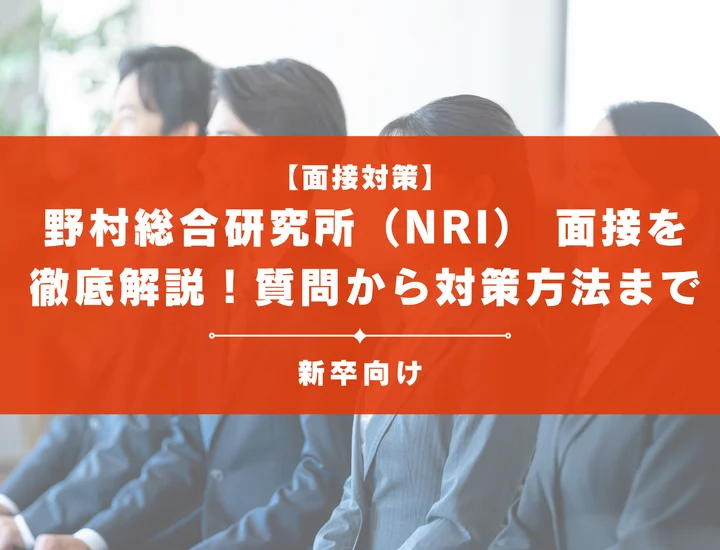 野村総合研究所（NRI） 面接を徹底解説！聞かれる質問から対策方法まで大学生は必見